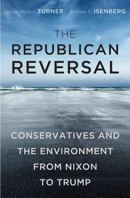 The Republican Reversal: Conservatives and the Environment from Nixon to Trump book