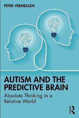 Autism and The Predictive Brain: Absolute Thinking in a Relative World book