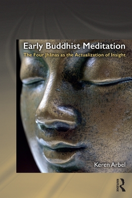 Early Buddhist Meditation: The Four Jhanas as the Actualization of Insight by Keren Arbel
