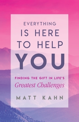 Everything Is Here to Help You: Finding the Gift in Life's Greatest Challenges book