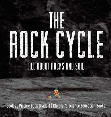The Rock Cycle: All about Rocks and Soil Geology Picture Book Grade 4 Children's Science Education Books by Baby Professor