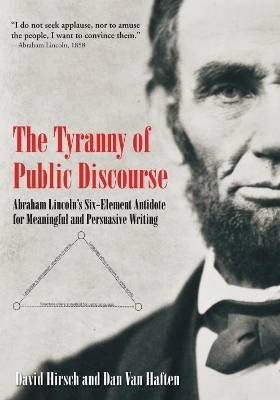 The Tyranny of Public Discourse: Abraham Lincoln’s Six-Element Antidote for Meaningful and Persuasive Writing book