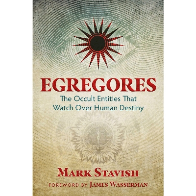 Egregores: The Occult Entities That Watch Over Human Destiny by Mark Stavish