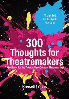 300 Thoughts for Theatremakers: A Manifesto for the Twenty-First-Century Theatremaker book