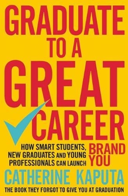 Graduate to a Great Career: How Smart Students, New Graduates and Young Professionals Can Launch Brand YOU by Catherine Kaputa