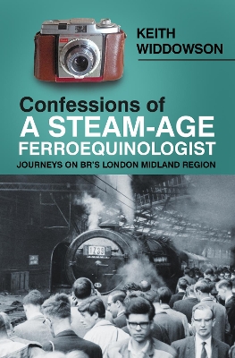 Confessions of A Steam-Age Ferroequinologist: Journeys on BR’s London Midland Region book
