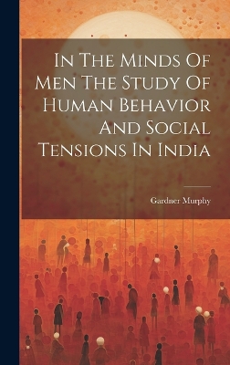 In The Minds Of Men The Study Of Human Behavior And Social Tensions In India by Gardner Murphy