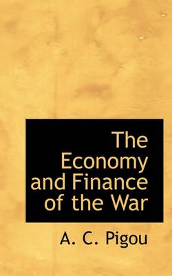 The Economy and Finance of the War by A C Pigou