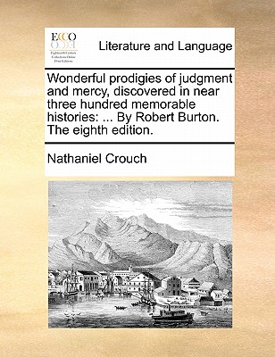 Wonderful Prodigies of Judgment and Mercy, Discovered in Near Three Hundred Memorable Histories: By Robert Burton. the Eighth Edition. book
