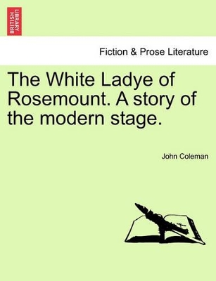 The White Ladye of Rosemount. a Story of the Modern Stage. by John Coleman