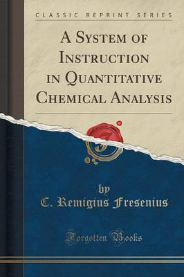 A System of Instruction in Quantitative Chemical Analysis (Classic Reprint) by C. Remigius Fresenius