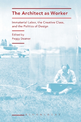 The The Architect as Worker: Immaterial Labor, the Creative Class, and the Politics of Design by Professor Peggy Deamer