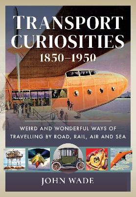 Transport Curiosities, 1850 1950: Weird and Wonderful Ways of Travelling by Road, Rail, Air and Sea book