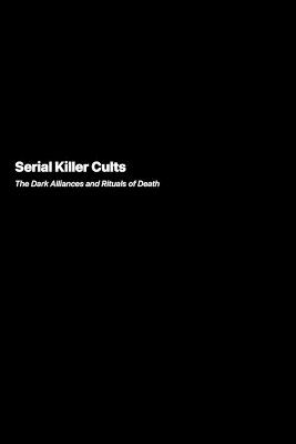 Serial Killer Cults: The Dark Alliances and Rituals of Death book