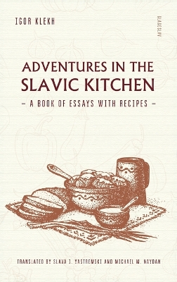 Adventures in the Slavic Kitchen: A book of Essays with Recipes by Igor Klekh