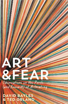 Art & Fear: Observations on the Perils (and Rewards) of Artmaking by David Bayles