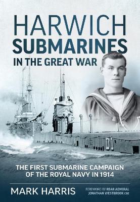 Harwich Submarines in the Great War: The First Submarine Campaign of the Royal Navy in 1914 book
