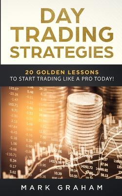 Day Trading Strategies: 20 Golden Lessons to Start Trading Like a PRO Today! Learn Stock Trading and Investing for Complete Beginners. Day Trading for Beginners, Forex Trading, Options Trading & more book