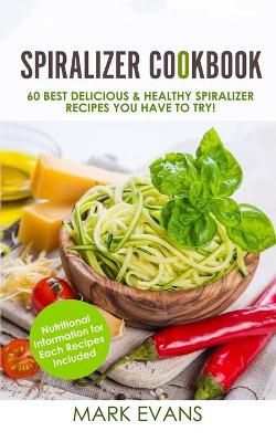 Spiralizer Cookbook: 60 Best Delicious & Healthy Spiralizer Recipes You Have to Try! (Spiralizer Cookbook Series) (Volume 1) book