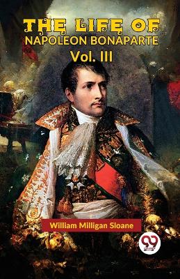 The Life of Napoleon Bonaparte by William Milligan Sloane