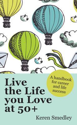 Live the Life You Love at 50+: A Handbook for Career and Life Success book