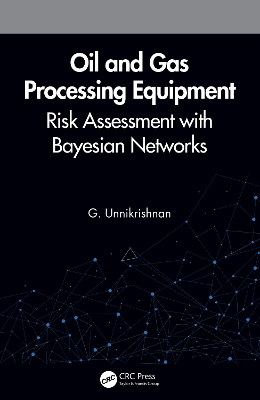 Oil and Gas Processing Equipment: Risk Assessment with Bayesian Networks by G. Unnikrishnan