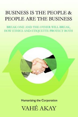 Business Is the People & People Are the Business: Break One and the Other Will Break, How Ethics and Etiquette Protect Both book