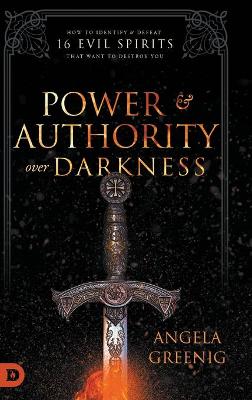 Power and Authority Over Darkness: How to Identify and Defeat 16 Evil Spirits that Want to Destroy You by Angela Greenig