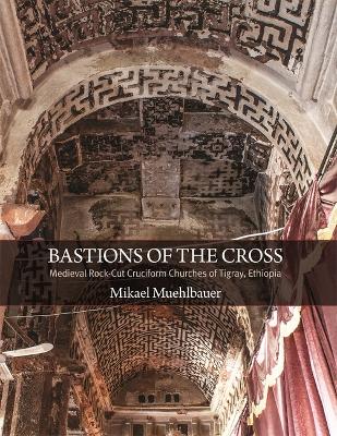 Bastions of the Cross: Medieval Rock-Cut Cruciform Churches of Tigray, Ethiopia book