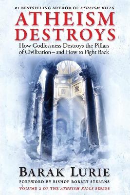 Athiesm Destroys: How Godlessness Destroys the Pillars of Civilization-and How to Fight Back book