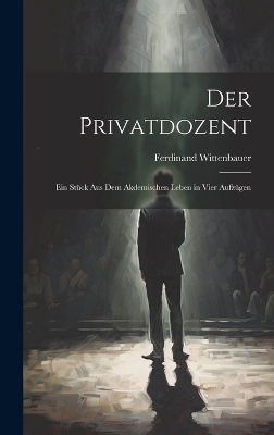 Der Privatdozent: Ein Stück Aus Dem Akdemischen Leben in Vier Aufzügen by Ferdinand Wittenbauer