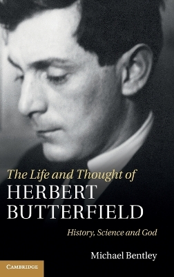 The Life and Thought of Herbert Butterfield by Michael Bentley