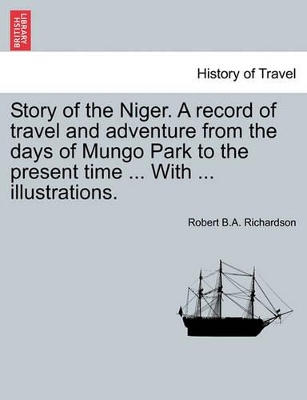 Story of the Niger. a Record of Travel and Adventure from the Days of Mungo Park to the Present Time ... with ... Illustrations. book