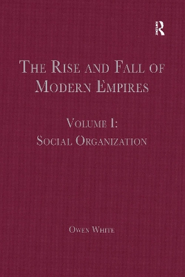 The Rise and Fall of Modern Empires, Volume I: Social Organization by Owen White