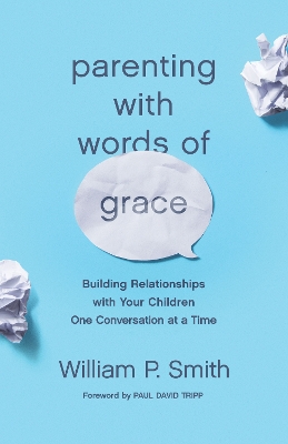 Parenting with Words of Grace: Building Relationships with Your Children One Conversation at a Time by Paul David Tripp