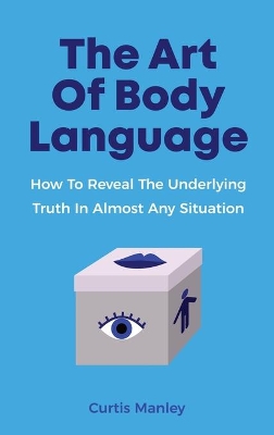 The Art Of Body Language: How To Reveal The Underlying Truth In Almost Any Situation book