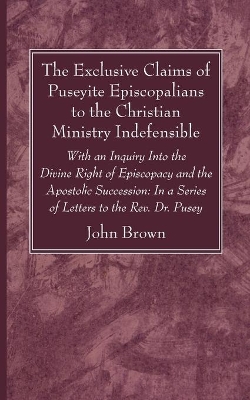 The Exclusive Claims of Puseyite Episcopalians to the Christian Ministry Indefensible by John Brown