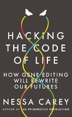 Hacking the Code of Life: How gene editing will rewrite our futures by Nessa Carey