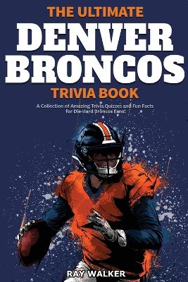 The Ultimate Denver Broncos Trivia Book: A Collection of Amazing Trivia Quizzes and Fun Facts for Die-Hard Broncos Fans! book