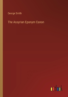 The Assyrian Eponym Canon by George Smith