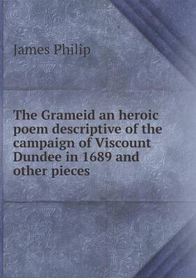 The Grameid an heroic poem descriptive of the campaign of Viscount Dundee in 1689 and other pieces by James Philip