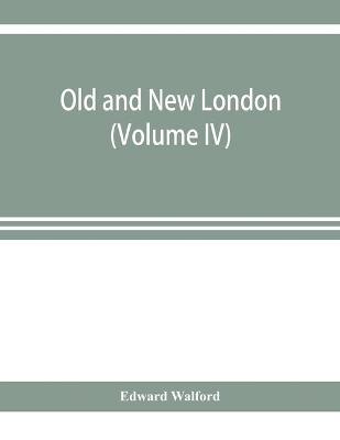 Old and new London; a narrative of its history, its people, and its places (Volume IV) book