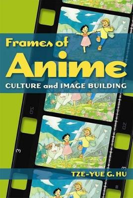 Frames of Anime – Culture and Image–Building by Tze–yue Hu