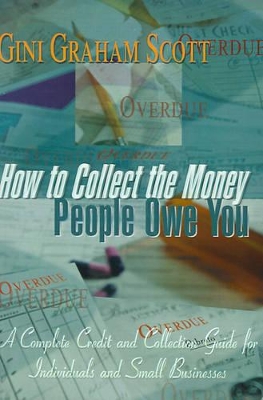 How to Collect the Money People Owe You: A Complete Credit and Collection Guide for Individuals and Small Businesses book