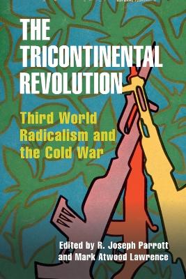 The Tricontinental Revolution: Third World Radicalism and the Cold War by R. Joseph Parrott