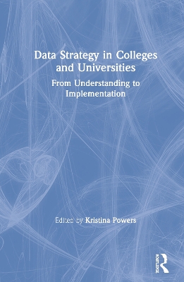 Data Strategy in Colleges and Universities: From Understanding to Implementation by Kristina Powers
