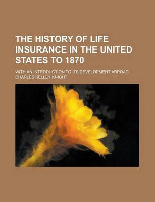 History of Life Insurance in the United States to 1870; With an Introduction to Its Development Abroad book