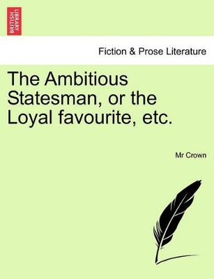 The Ambitious Statesman, or the Loyal Favourite, Etc. book