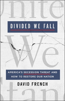 Divided We Fall: America's Secession Threat and How to Restore Our Nation by David French