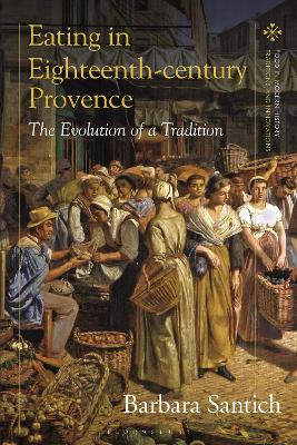 Eating in Eighteenth-century Provence: The Evolution of a Tradition by Barbara Santich